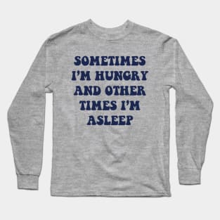 Sometimes I'm Hungry And Other Times I'm Asleep Long Sleeve T-Shirt